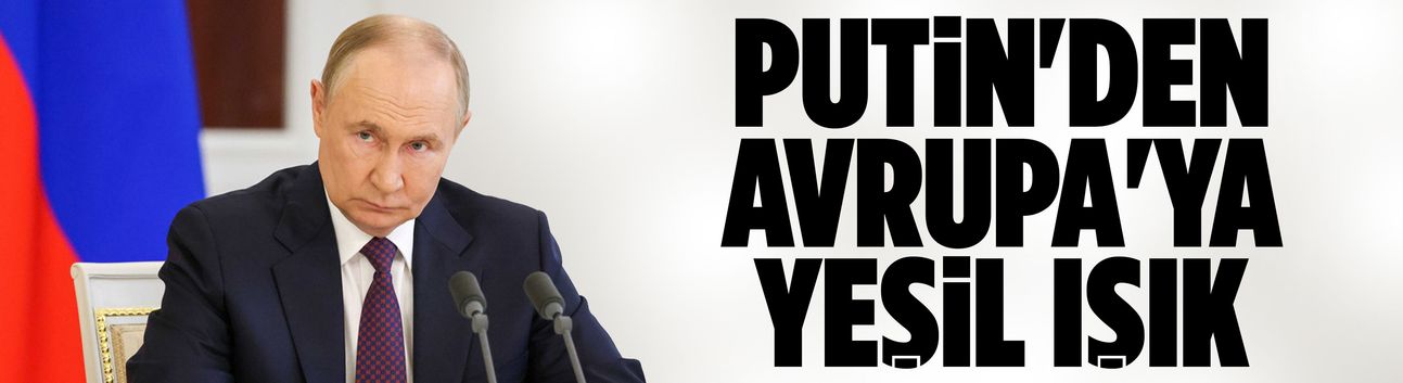 Putin'den Avrupa'ya yeşil ışık