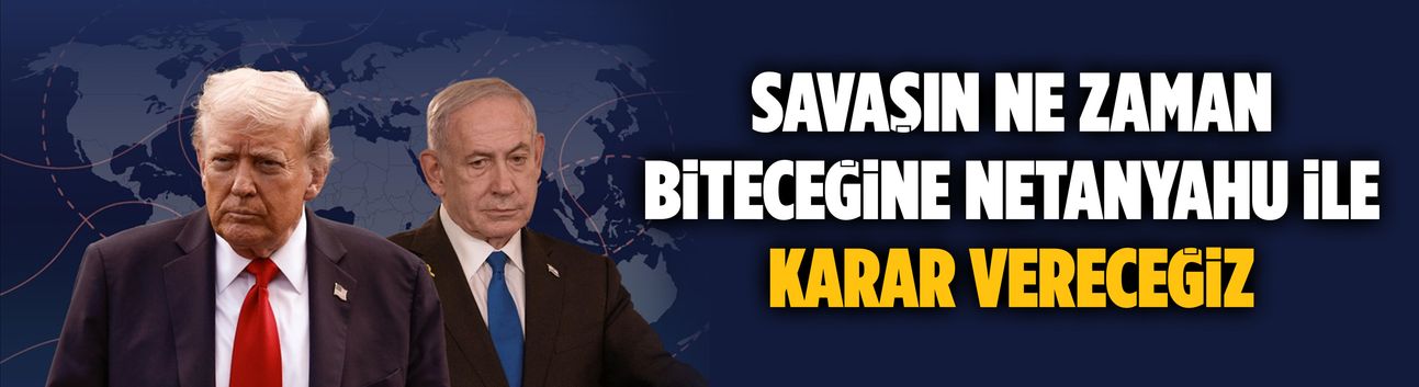 Savaşın ne zaman biteceğine Netanyahu ile karar vereceğiz