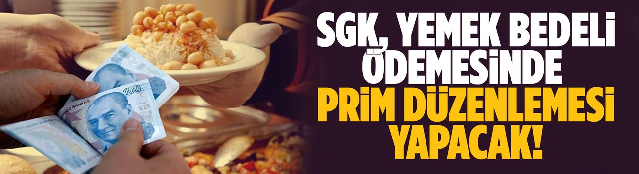 SGK, yemek bedeli ödemesinde prim düzenlemesi yapacak!