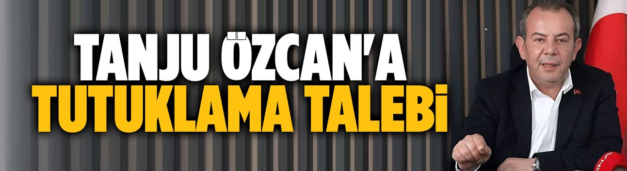 Tanju Özcan'a tutuklama talebi