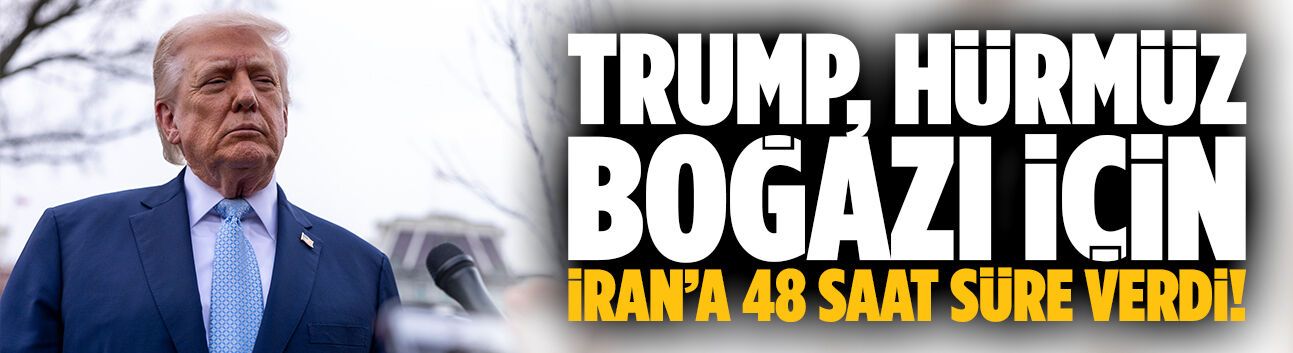 Trump, Hürmüz Boğazı için İran’a 48 saat süre verdi