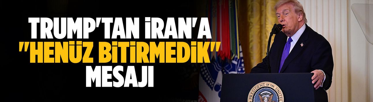 Trump'tan İran'a "Henüz bitirmedik" mesajı
