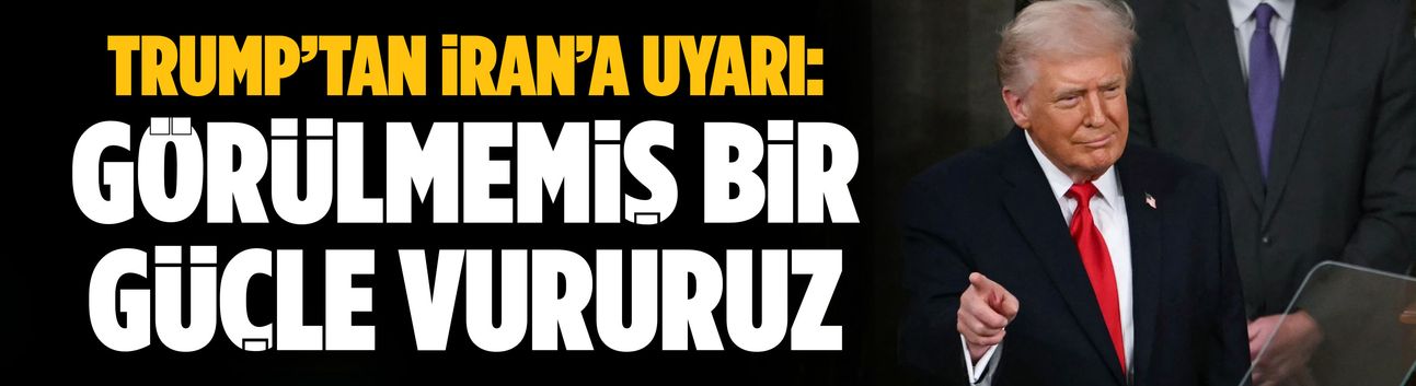 Trump’tan İran’a uyarı: "Görülmemiş bir güçle vururuz"