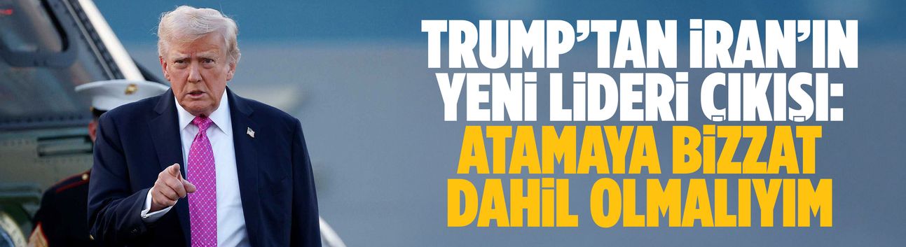 Trump’tan İran’ın yeni lideri çıkışı: Atamaya bizzat dahil olmalıyım