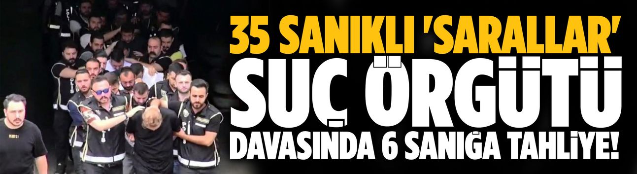 'Sarallar' suç örgütü davasında 6 sanığa tahliye!