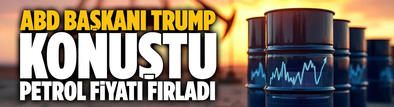 Trump konuştu, petrol fiyatı fırladı