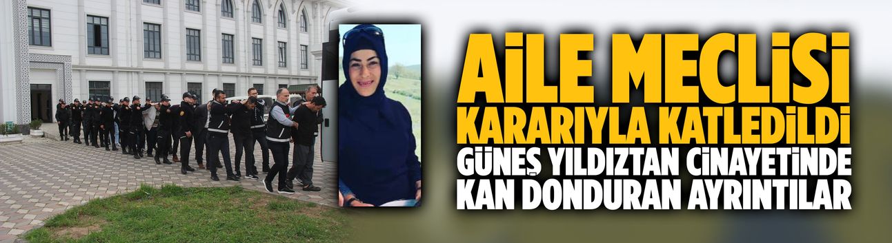 Güneş Yıldıztan cinayetinde kan donduran ayrıntılar
