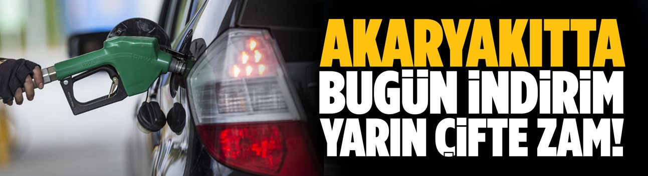 Akaryakıtta bugün indirim, yarın çifte zam