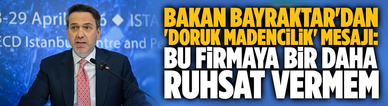 Bakan Bayraktar'dan 'Doruk Madencilik' mesajı: Bu firmaya bir daha ruhsat vermem