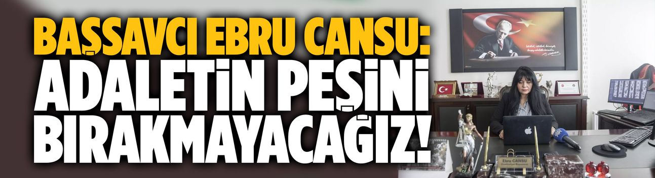Başsavcı Ebru Cansu: Adaletin peşini bırakmayacağız!