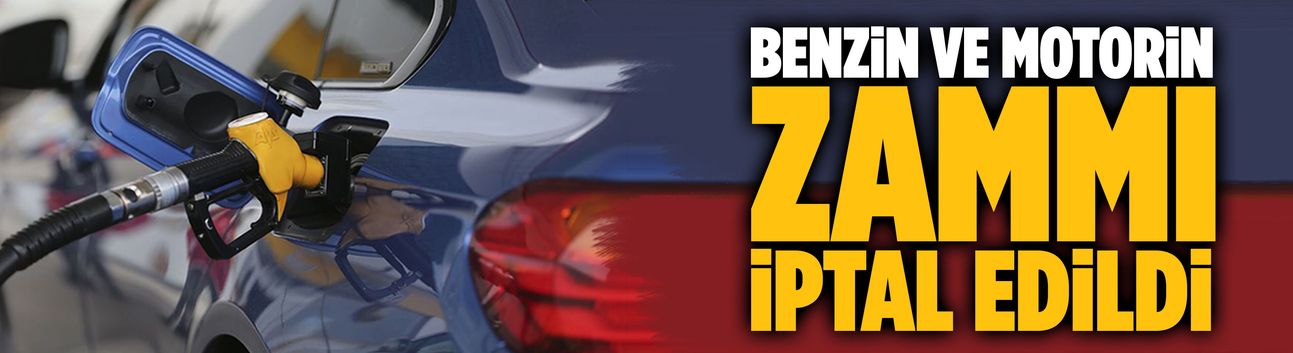 Benzin ve motorin zammı iptal edildi