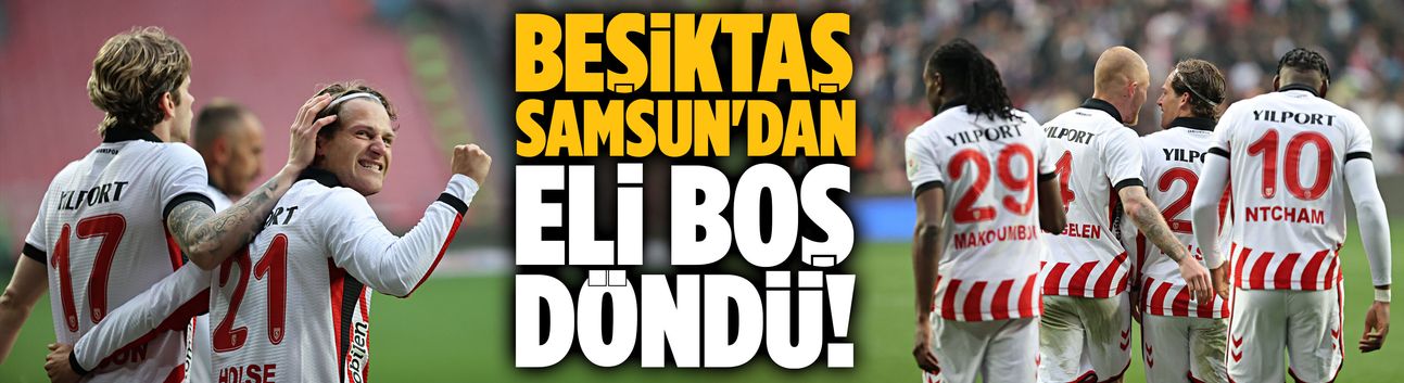 Beşiktaş Samsun'dan eli boş döndü!