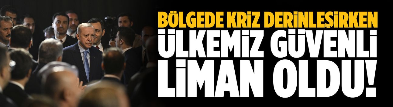 Cumhurbaşkanı Erdoğan: Bölgede kriz derinleşirken, ülkemiz güvenli liman oldu