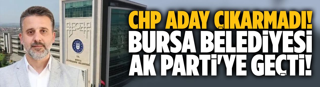 Bursa Belediyesi AK Parti'ye geçti!