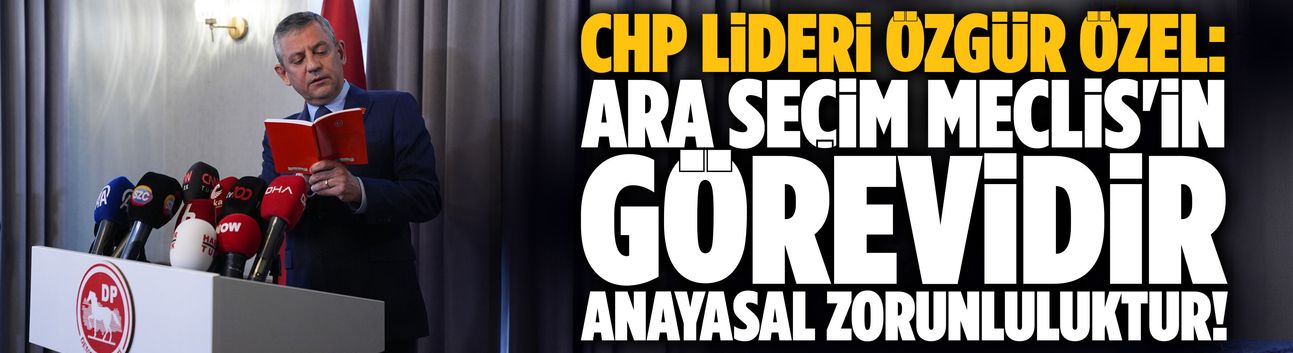 Özgür Özel: Ara seçim Meclis'in görevidir, anayasal zorunluluktur!