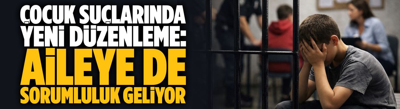 Çocuk suçlarında yeni düzenleme: Aileye de sorumluluk geliyor