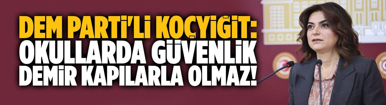 DEM Parti'li Koçyiğit: Okullarda güvenlik, demir kapılarla olmaz!