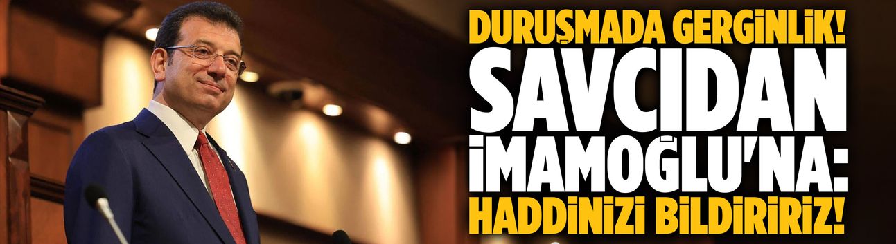Savcıdan İmamoğlu'na: Haddinizi bildiririz!