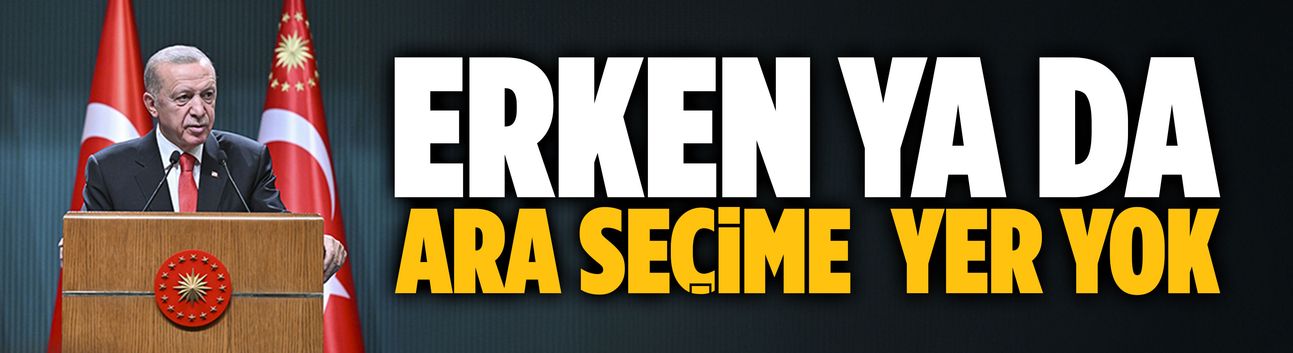 Erdoğan: Erken ya da ara seçime yer yok