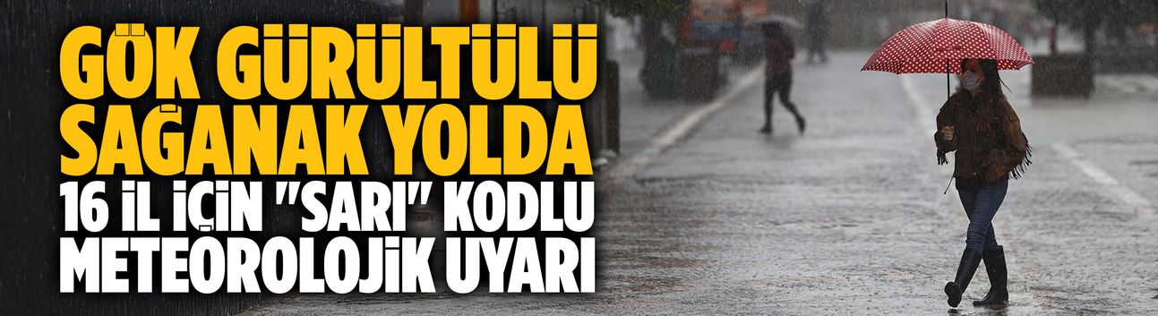 Gök gürültülü sağanak yolda: 16 il için "sarı" kodlu meteorolojik uyarı