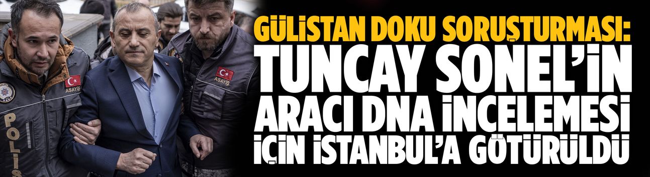 Tuncay Sonel’in aracı DNA incelemesi için İstanbul’a götürüldü