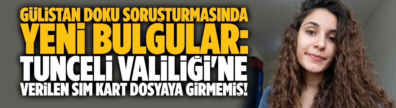 Gülistan Doku soruşturmasında yeni bulgular: Tunceli Valiliği'ne verilen SIM kart dosyaya girmemiş!