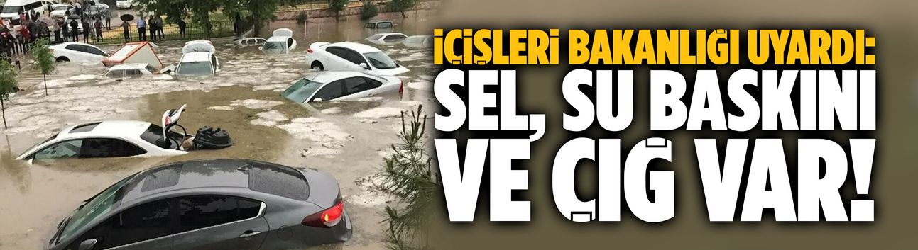 İçişleri Bakanlığından sel, su baskını ve çığ uyarısı!