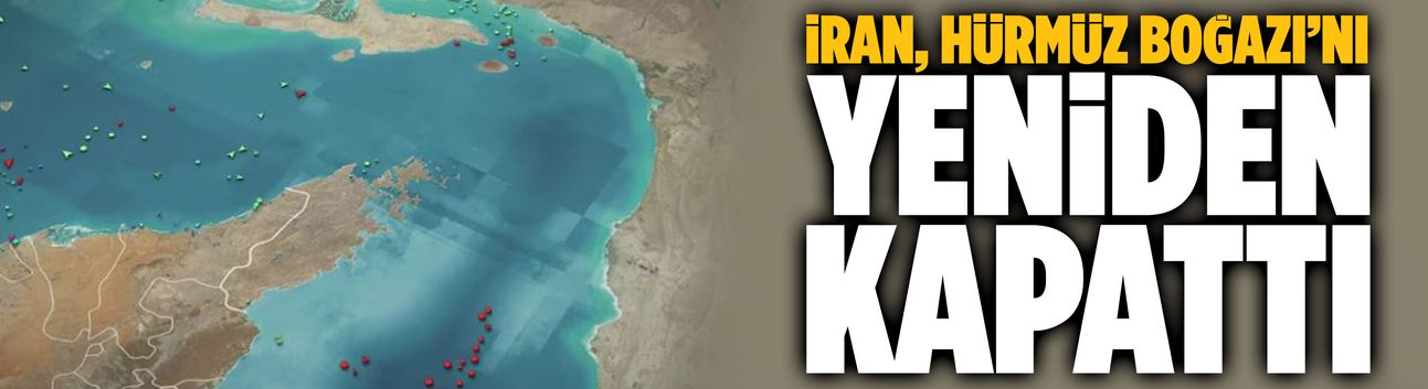 İran, Hürmüz Boğazı’nı yeniden kapattı