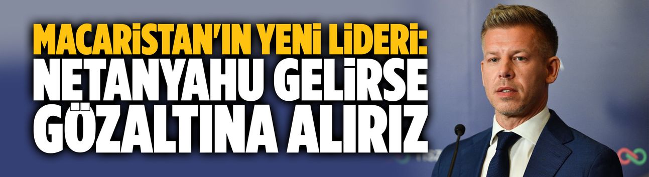 Macaristan'ın yeni lideri: Netanyahu gelirse gözaltına alırız