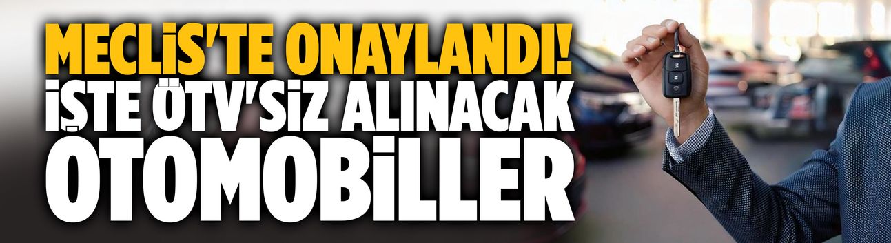 Meclis'te onaylandı! İşte ÖTV'siz alınacak otomobiller...