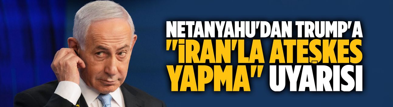 Netanyahu'dan Trump'a "İran'la ateşkes yapma" uyarısı