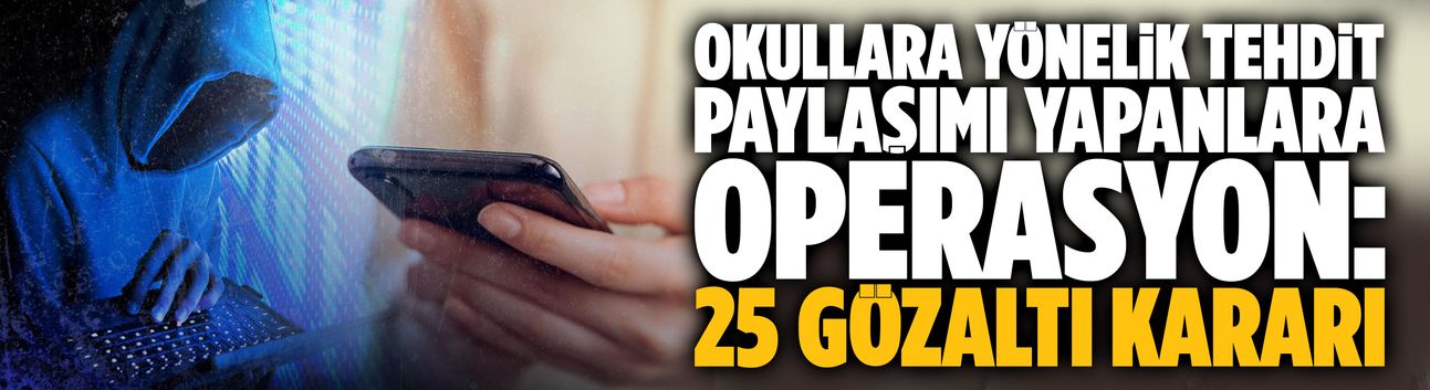 Okullara yönelik tehdit paylaşımı yapanlara operasyon: 25 gözaltı kararı