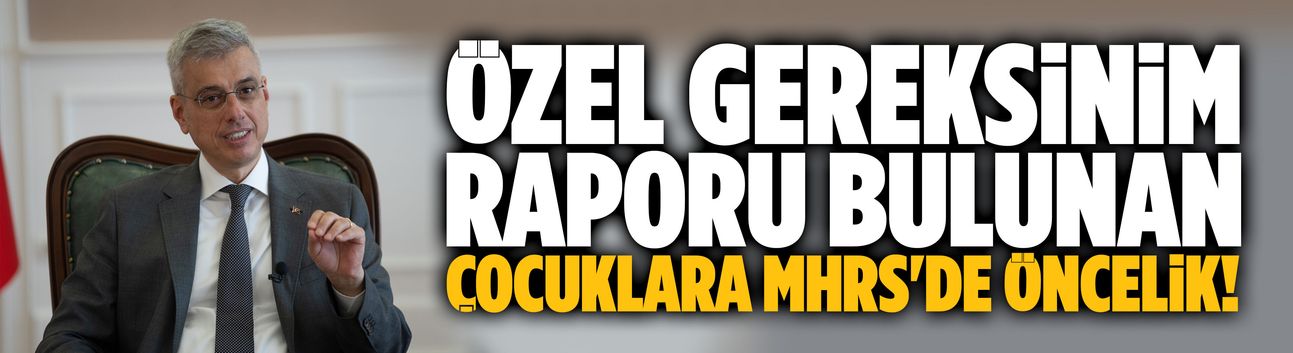 Özel gereksinim raporu bulunan çocuklara MHRS'de öncelik!