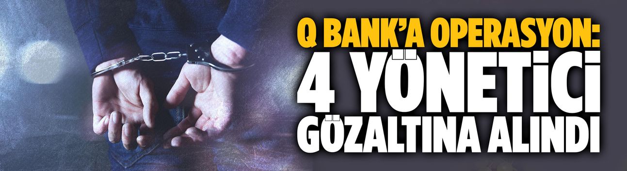 Q bank’a operasyon: 4 yönetici gözaltına alındı