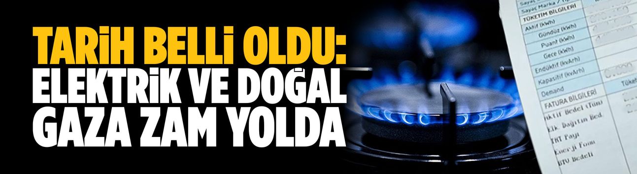 Tarih belli oldu: Elektrik ve doğal gaza zam yolda