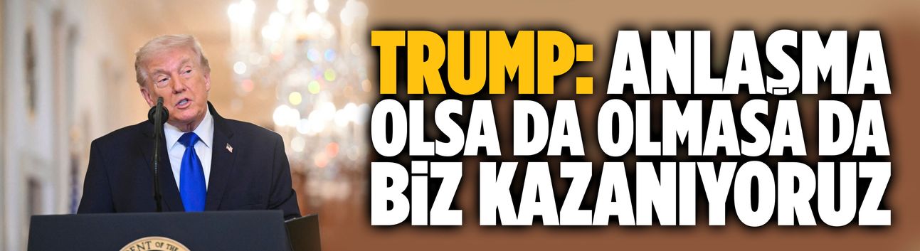 Trump: Anlaşma olsa da olmasa da biz kazanıyoruz
