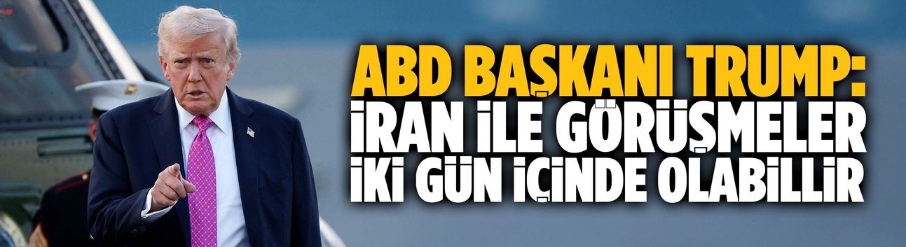 Trump: İran ile görüşmeler iki gün içinde olabillir
