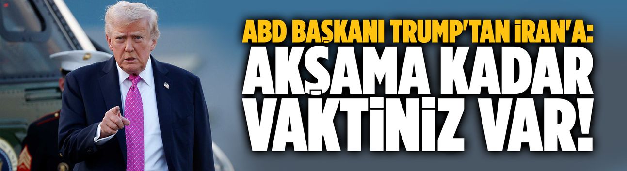 Trump'tan İran'a: Akşama kadar vaktiniz var!