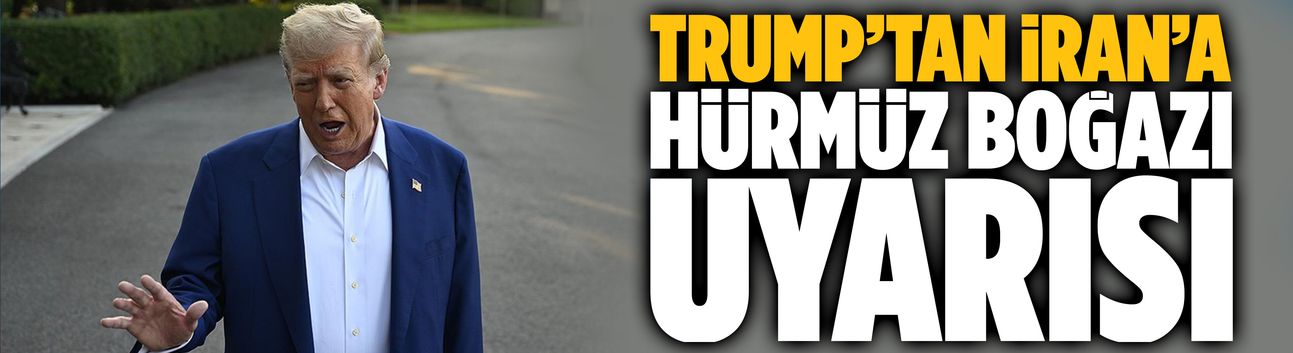 Trump’tan İran’a Hürmüz Boğazı uyarısı