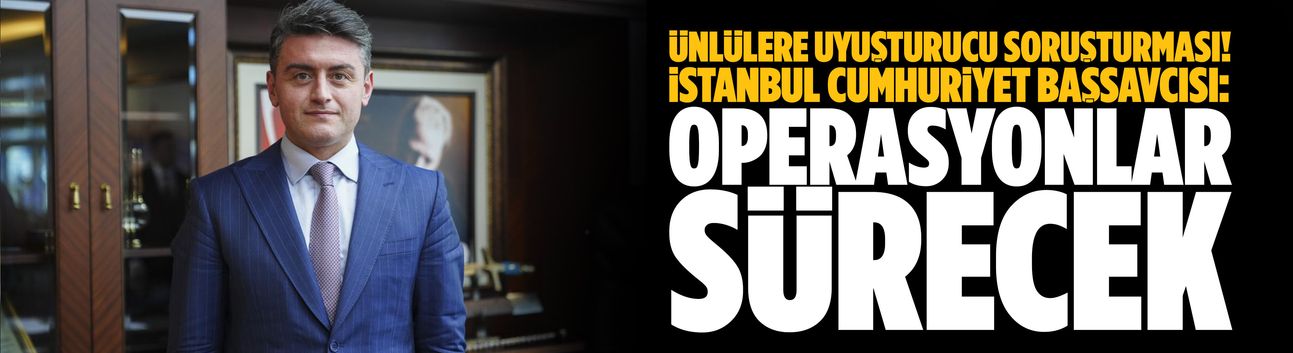 İstanbul Cumhuriyet Başsavcısı: Operasyonlar sürecek