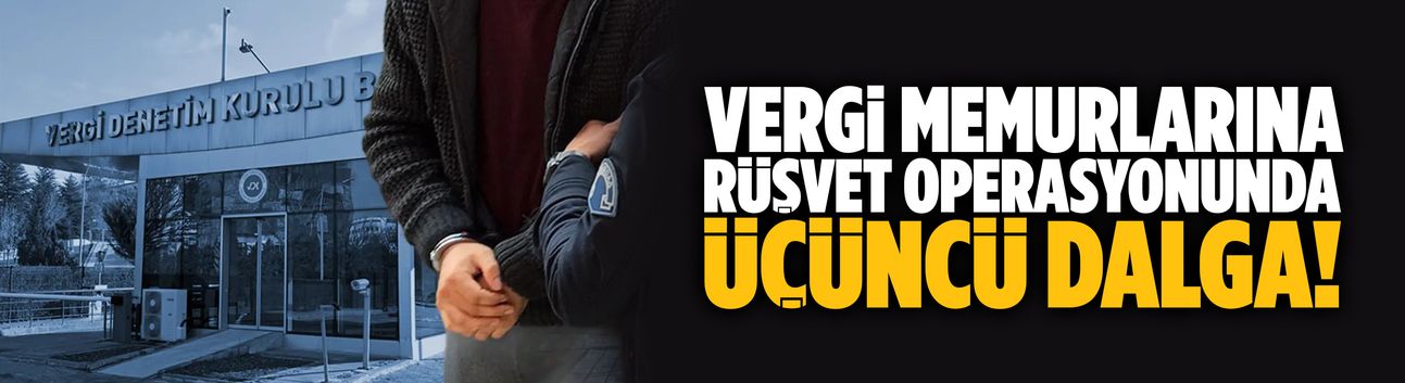 Vergi memurlarına rüşvet operasyonunda üçüncü dalga