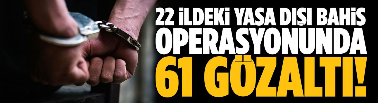 22 ildeki yasa dışı bahis operasyonunda 61 gözaltı!