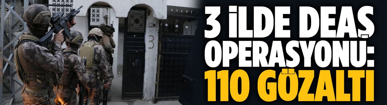 3 ilde DEAŞ operasyonu: 110 gözaltı