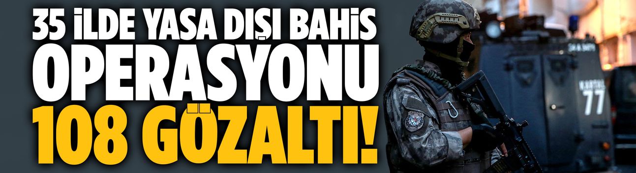 35 ilde yasa dışı bahis operasyonu: 108 gözaltı!