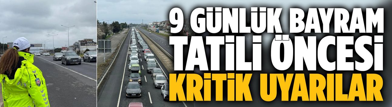 9 günlük bayram tatili öncesi kritik uyarılar