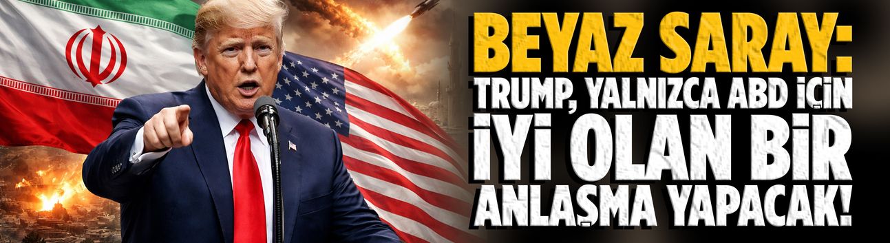 Beyaz Saray: Trump, yalnızca ABD için iyi olan bir anlaşma yapacak