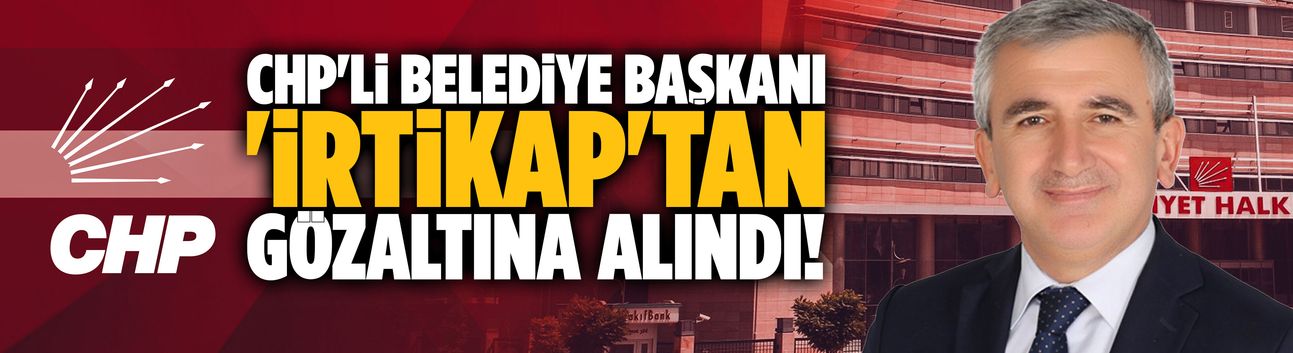 CHP'li Belediye Başkanı gözaltına alındı!