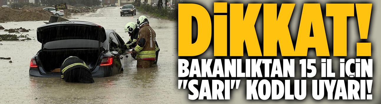 Bakanlıktan 15 il için "sarı" kodlu uyarı!