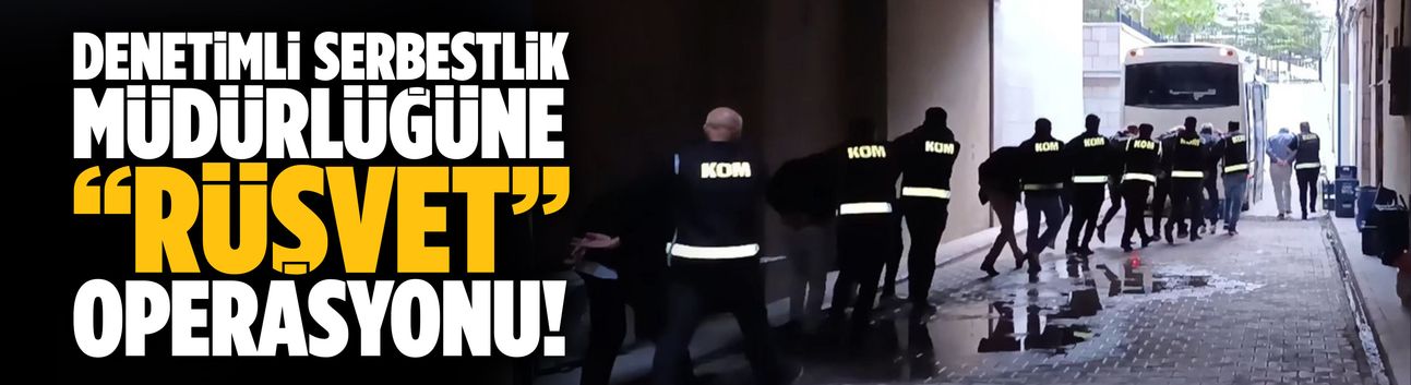 Denetimli Serbestlik Müdürlüğüne rüşvet operasyonu
