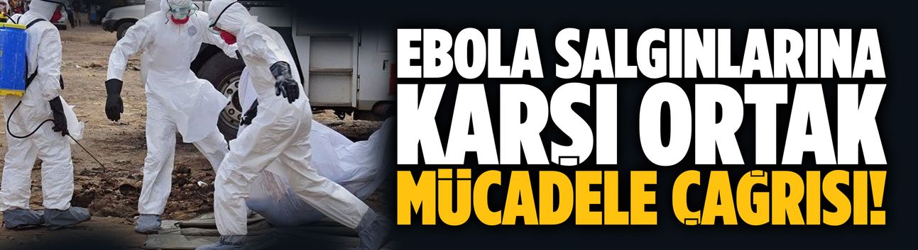 Ebola salgınlarına karşı ortak mücadele çağrısı!